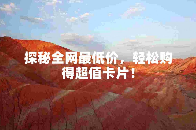 探秘全网最低价，轻松购得超值卡片！
