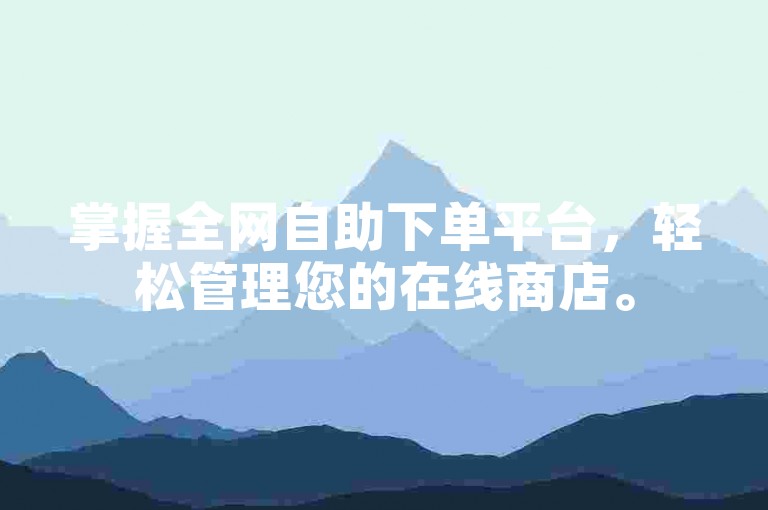 掌握全网自助下单平台，轻松管理您的在线商店。