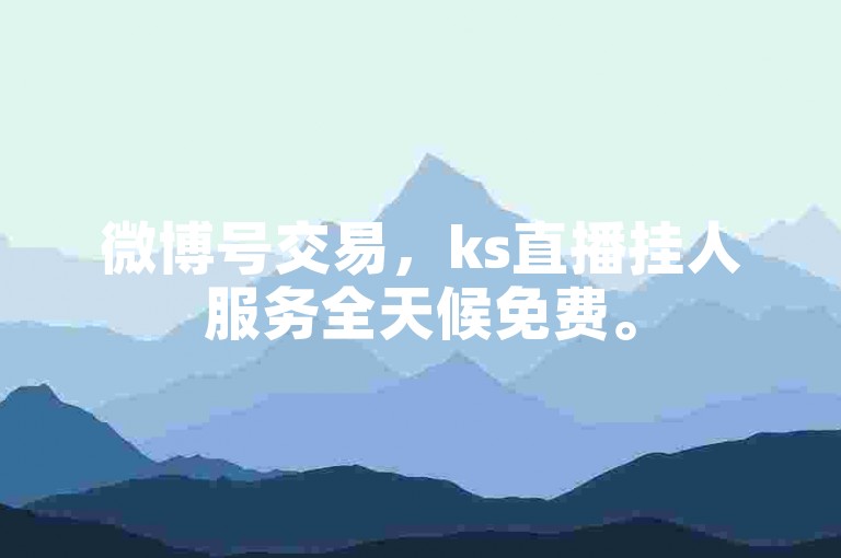 微博号交易，ks直播挂人服务全天候免费。