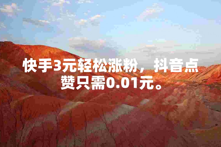 快手3元轻松涨粉，抖音点赞只需0.01元。
