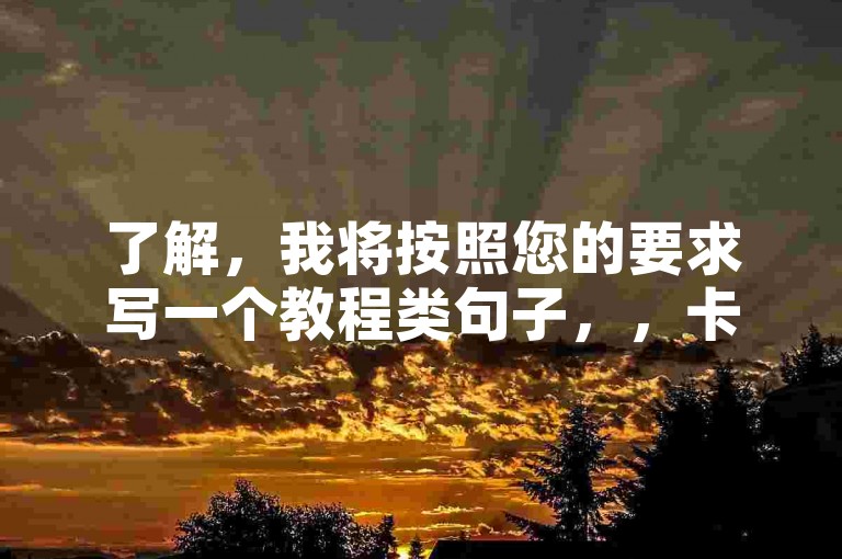 了解，我将按照您的要求写一个教程类句子，，卡盟平台24小时自助下单服务，操作便捷，安全可靠。