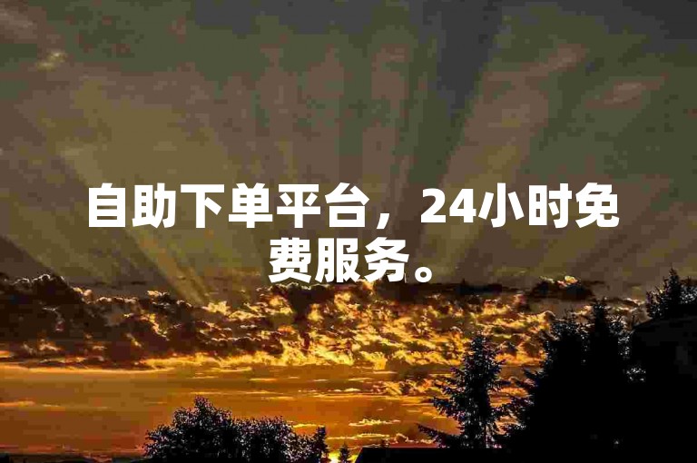 自助下单平台，24小时免费服务。