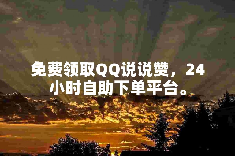 免费领取QQ说说赞，24小时自助下单平台。