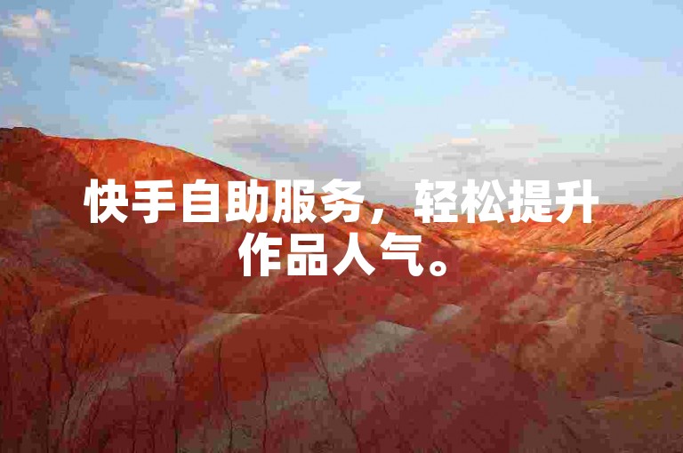 快手自助服务，轻松提升作品人气。
