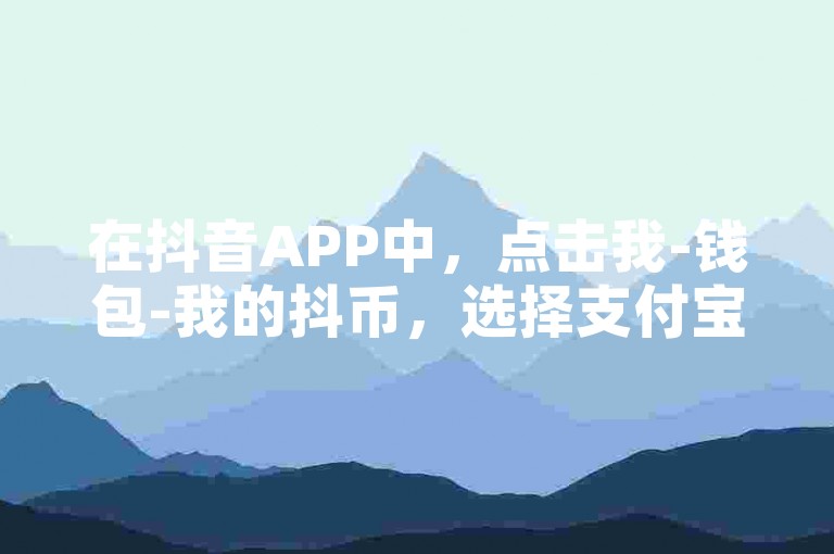 在抖音APP中，点击我-钱包-我的抖币，选择支付宝作为支付方式即可轻松充值。