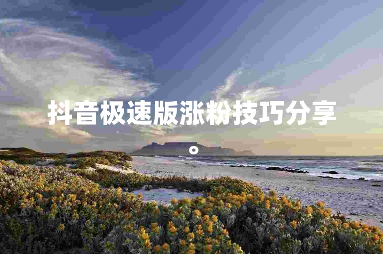 抖音极速版涨粉技巧分享。