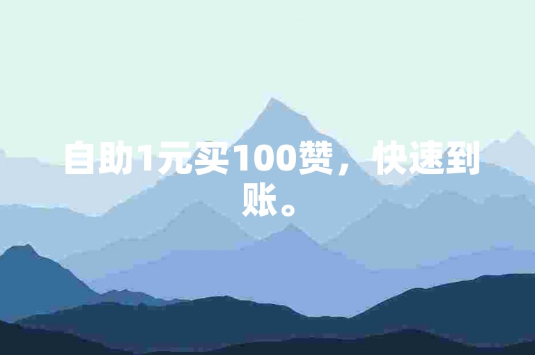 自助1元买100赞，快速到账。