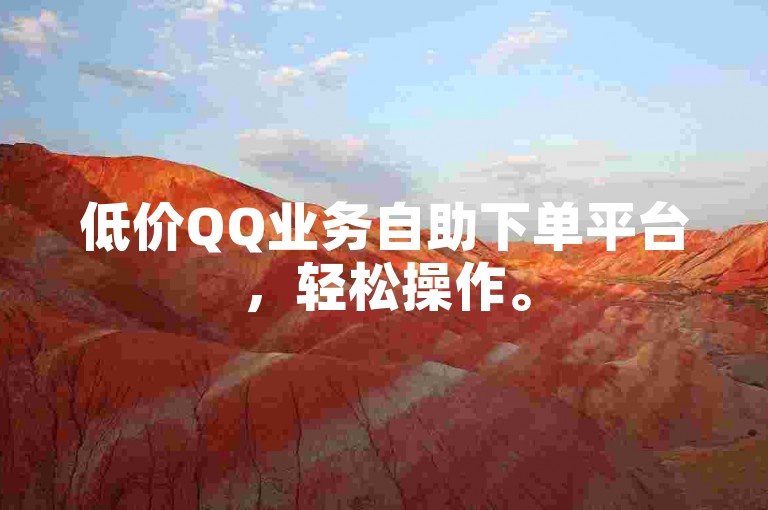 低价QQ业务自助下单平台，轻松操作。