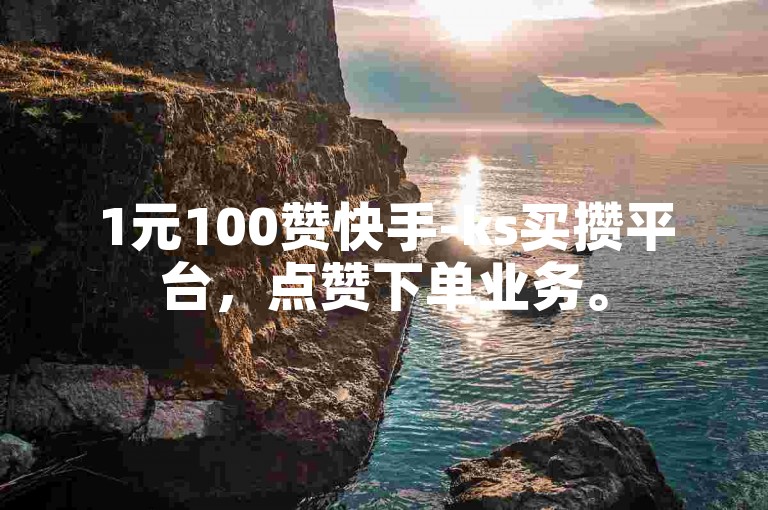 1元100赞快手-ks买攒平台，点赞下单业务。