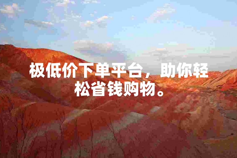 极低价下单平台，助你轻松省钱购物。
