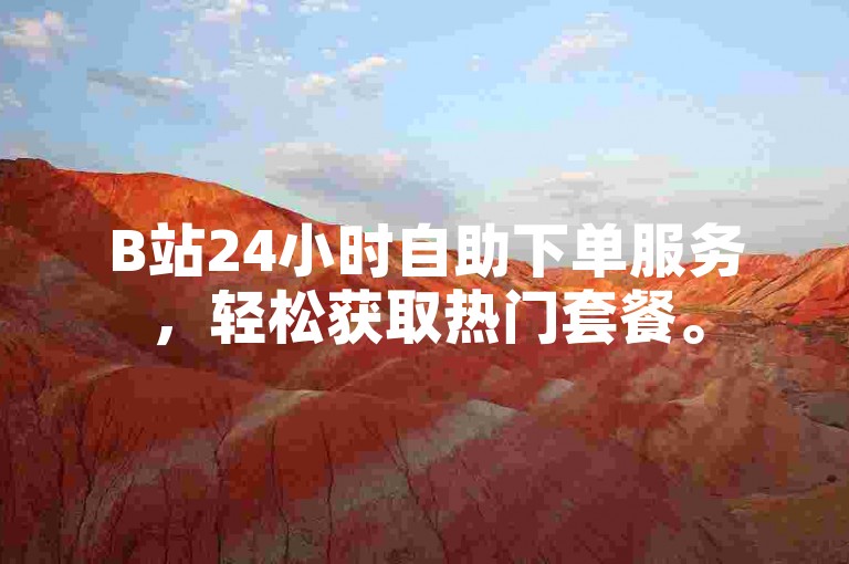 B站24小时自助下单服务，轻松获取热门套餐。