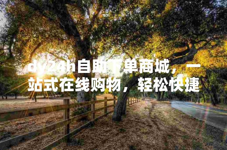 dy24h自助下单商城，一站式在线购物，轻松快捷。
