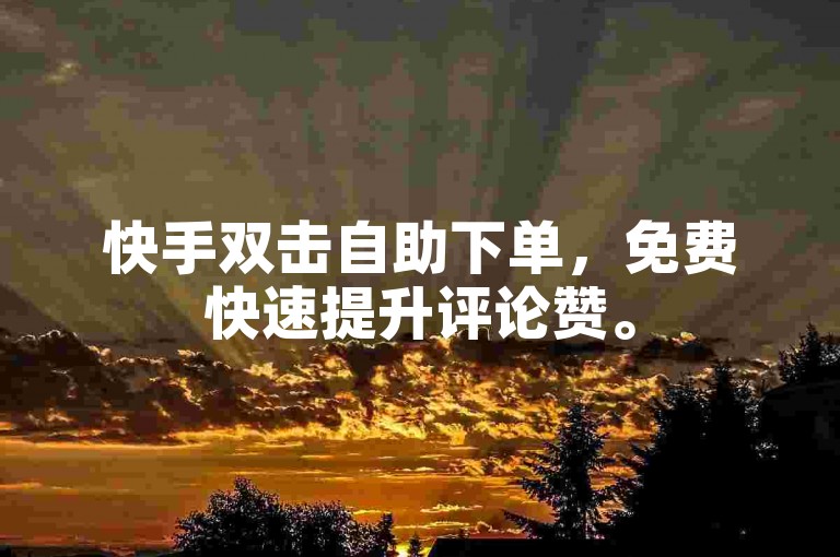 快手双击自助下单，免费快速提升评论赞。