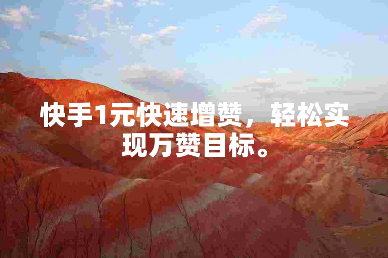 快手1元快速增赞，轻松实现万赞目标。