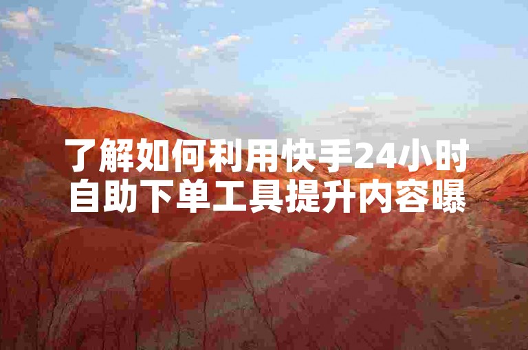 了解如何利用快手24小时自助下单工具提升内容曝光度。