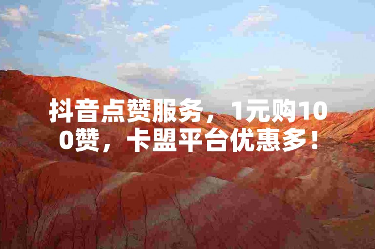 抖音点赞服务，1元购100赞，卡盟平台优惠多！