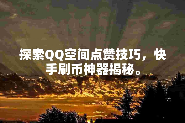 探索QQ空间点赞技巧，快手刷币神器揭秘。