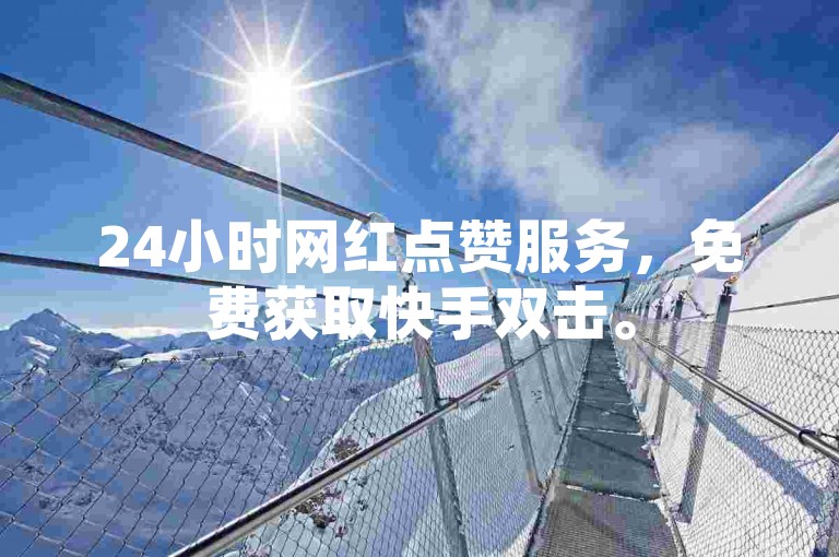 24小时网红点赞服务，免费获取快手双击。