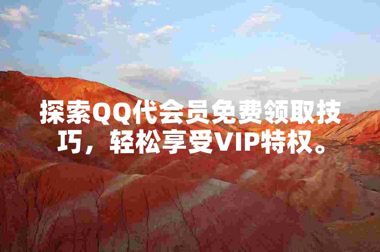 探索QQ代会员免费领取技巧，轻松享受VIP特权。