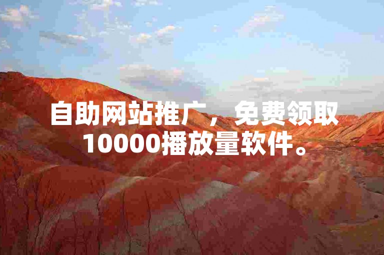 自助网站推广，免费领取10000播放量软件。