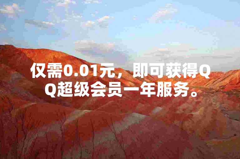 仅需0.01元，即可获得QQ超级会员一年服务。