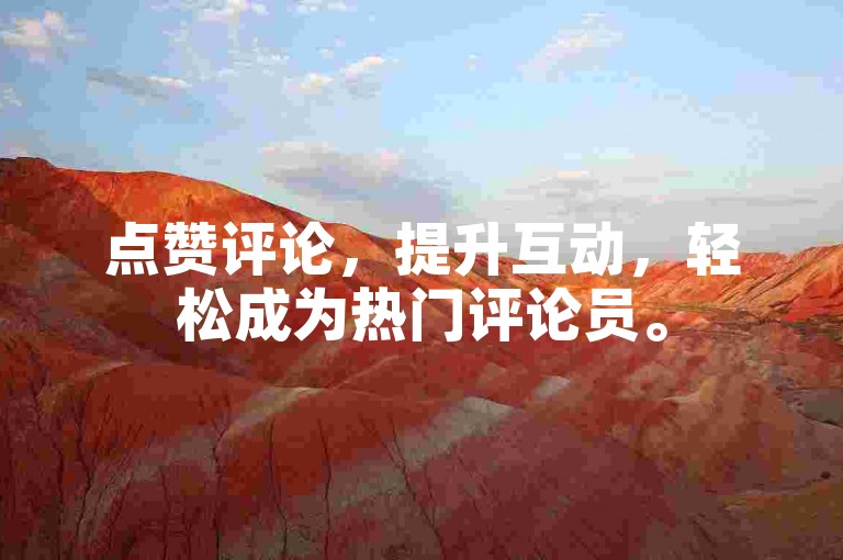 点赞评论，提升互动，轻松成为热门评论员。