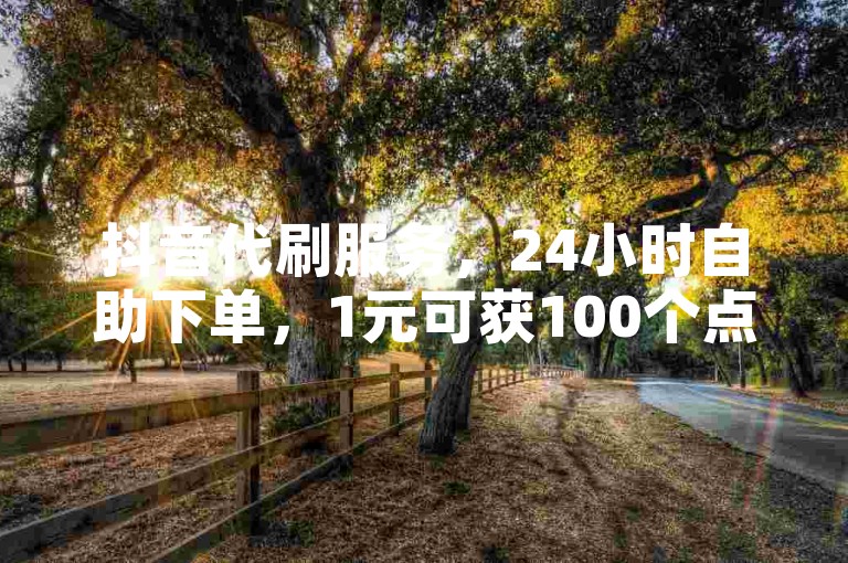 抖音代刷服务，24小时自助下单，1元可获100个点赞。