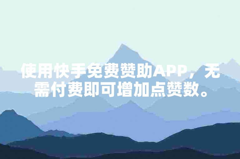 使用快手免费赞助APP，无需付费即可增加点赞数。