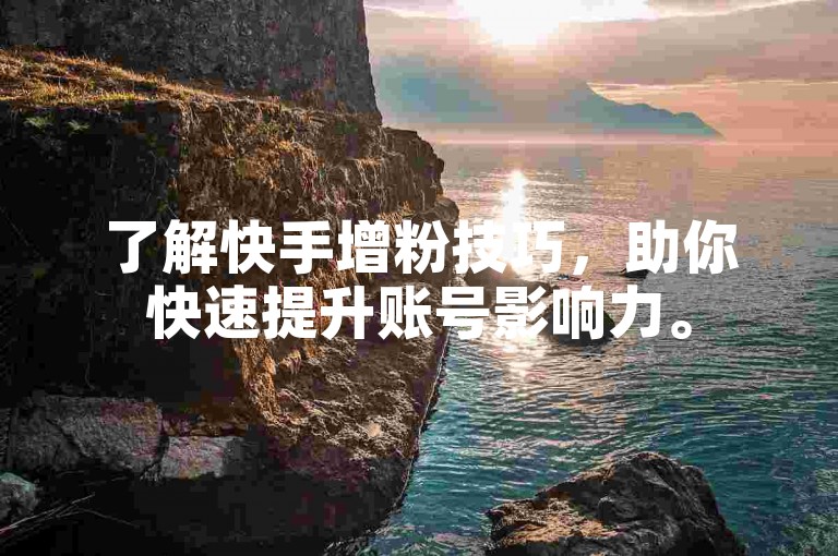 了解快手增粉技巧，助你快速提升账号影响力。