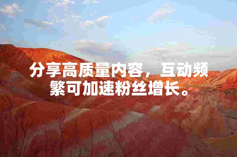 分享高质量内容，互动频繁可加速粉丝增长。
