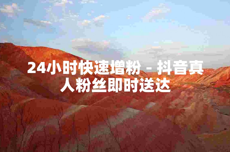 24小时快速增粉 - 抖音真人粉丝即时送达
