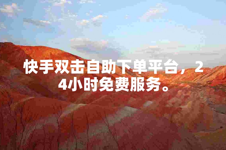 快手双击自助下单平台，24小时免费服务。