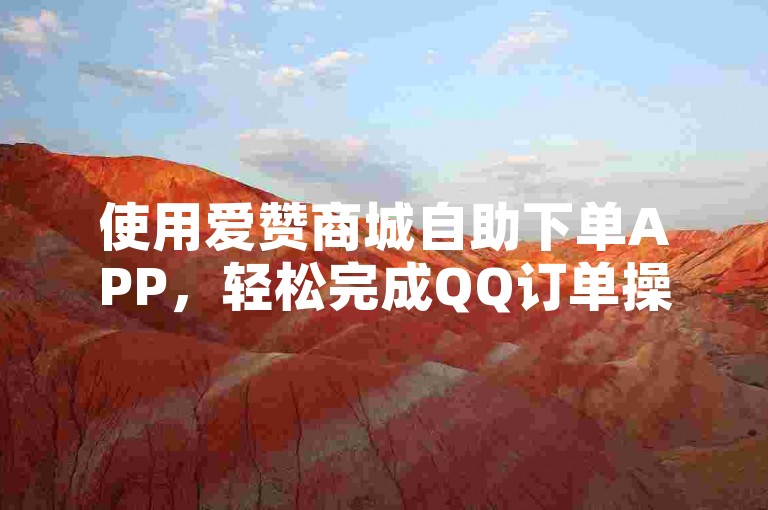 使用爱赞商城自助下单APP，轻松完成QQ订单操作。