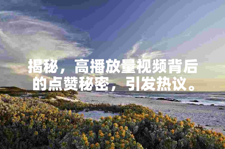 揭秘，高播放量视频背后的点赞秘密，引发热议。