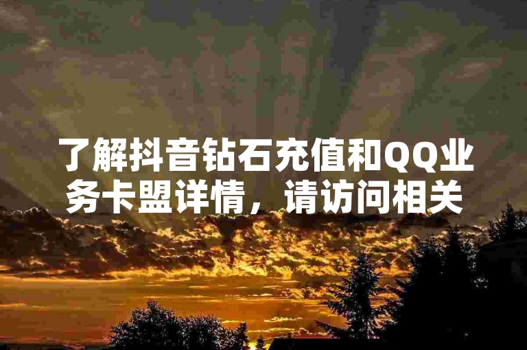 了解抖音钻石充值和QQ业务卡盟详情，请访问相关网站。
