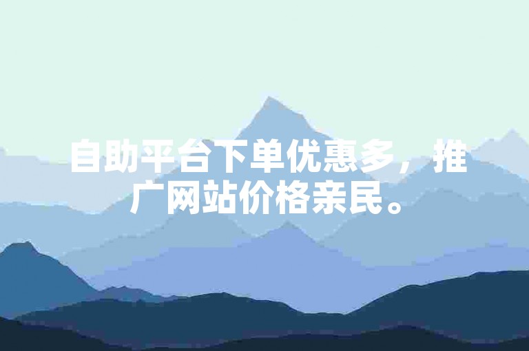 自助平台下单优惠多，推广网站价格亲民。
