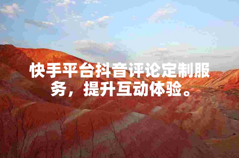 快手平台抖音评论定制服务，提升互动体验。