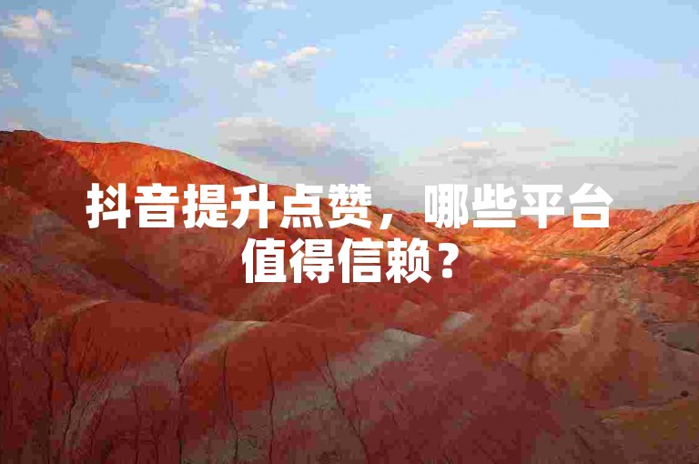 抖音提升点赞，哪些平台值得信赖？