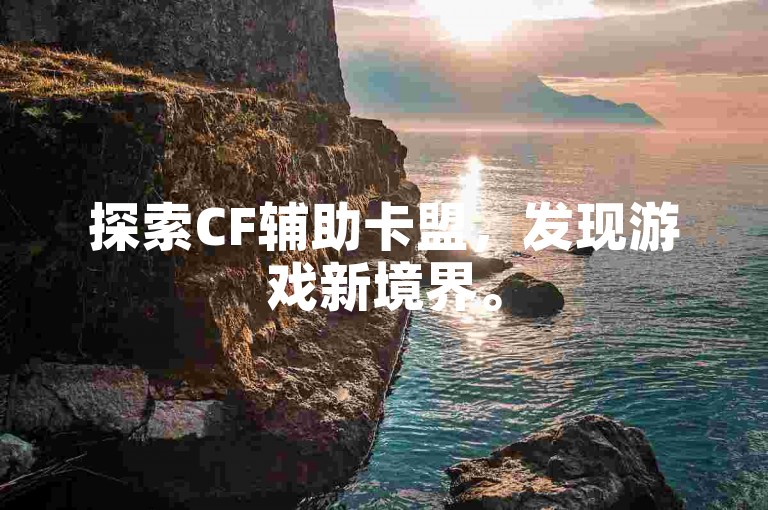 探索CF辅助卡盟，发现游戏新境界。