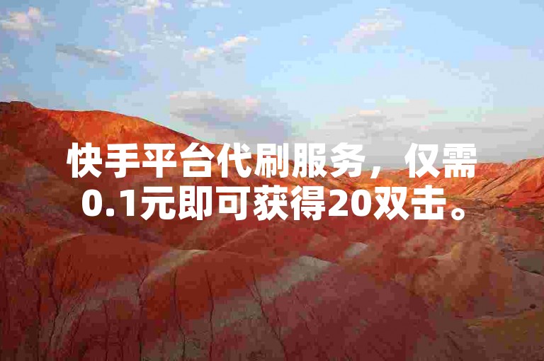 快手平台代刷服务，仅需0.1元即可获得20双击。