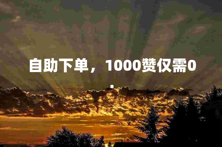 自助下单，1000赞仅需0.5元。