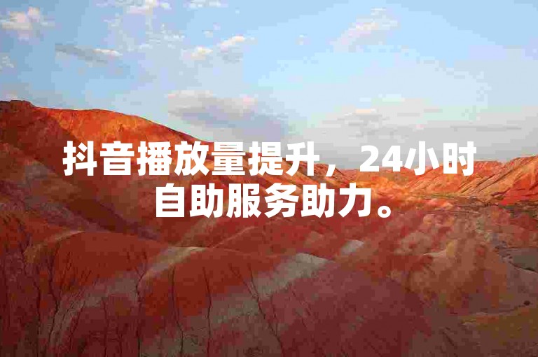 抖音播放量提升，24小时自助服务助力。