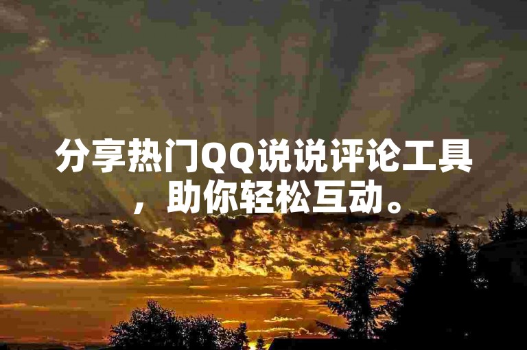 分享热门QQ说说评论工具，助你轻松互动。