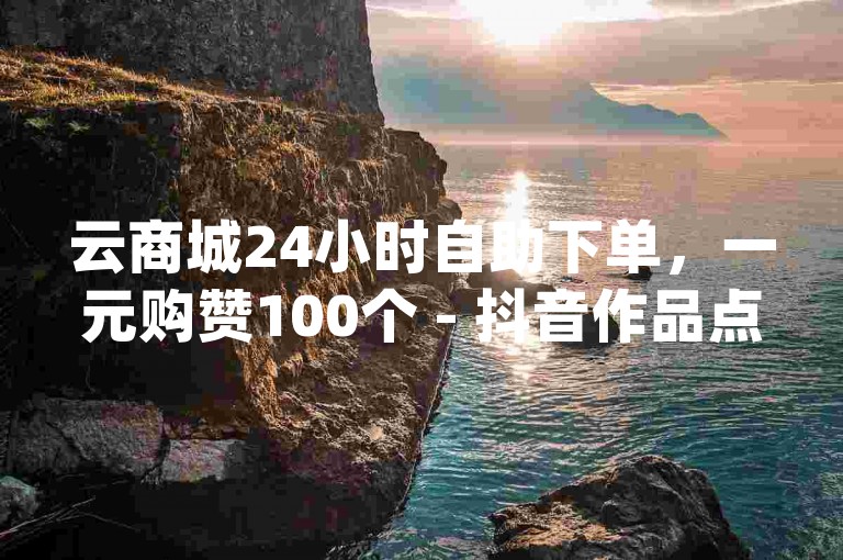 云商城24小时自助下单，一元购赞100个 - 抖音作品点赞秒单 - q币充值卡购买指南。