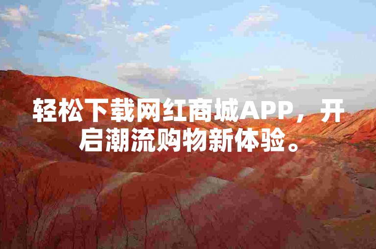 轻松下载网红商城APP，开启潮流购物新体验。