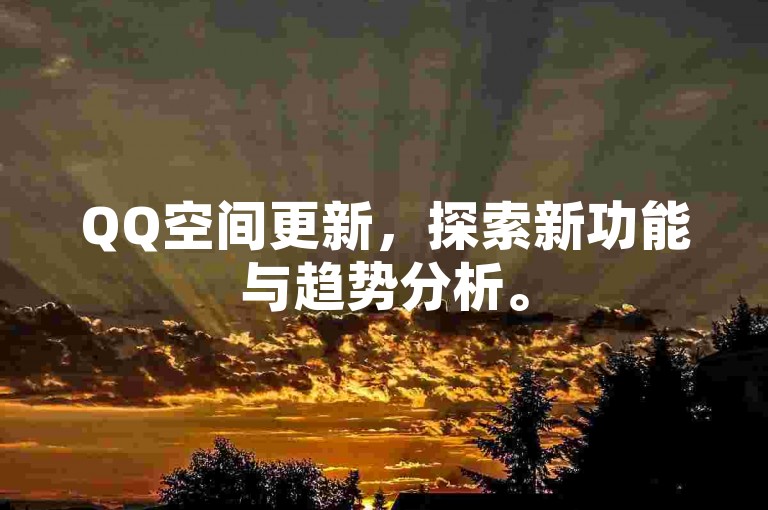 QQ空间更新，探索新功能与趋势分析。
