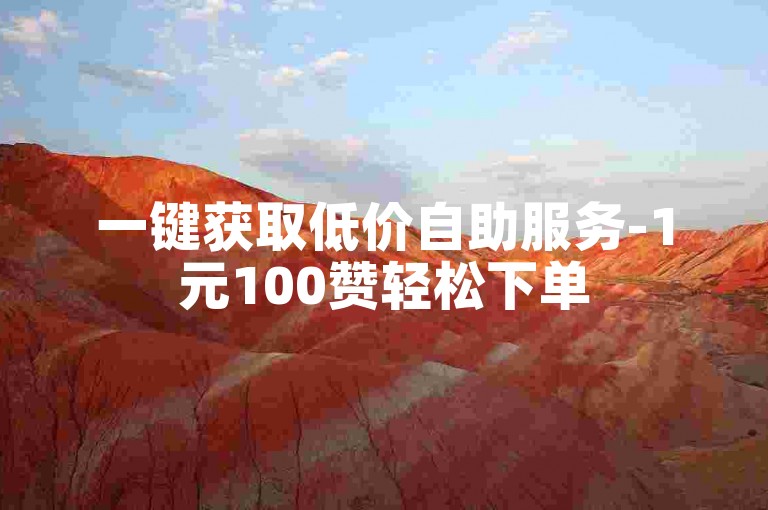 一键获取低价自助服务-1元100赞轻松下单