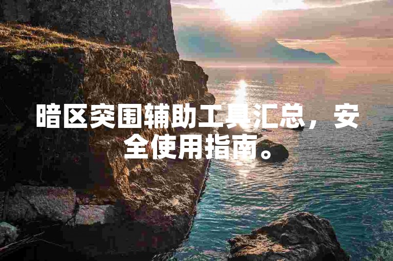 暗区突围辅助工具汇总，安全使用指南。