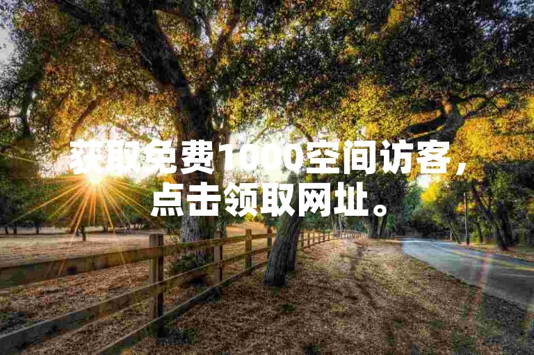 获取免费1000空间访客，点击领取网址。