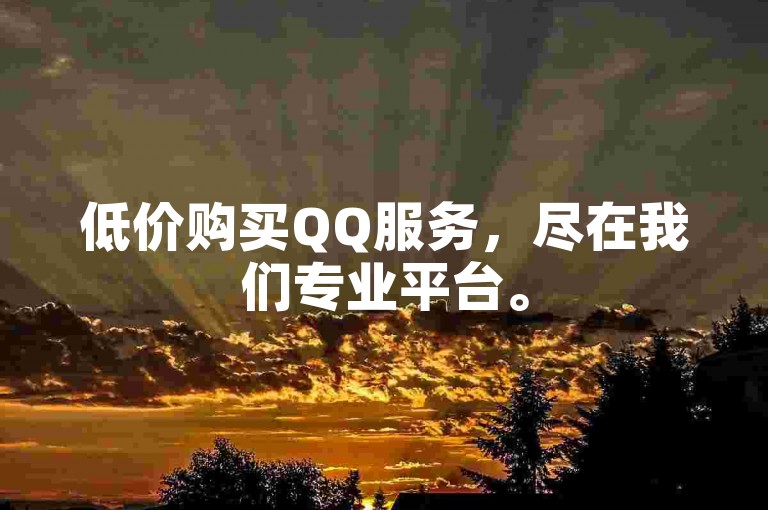 低价购买QQ服务，尽在我们专业平台。
